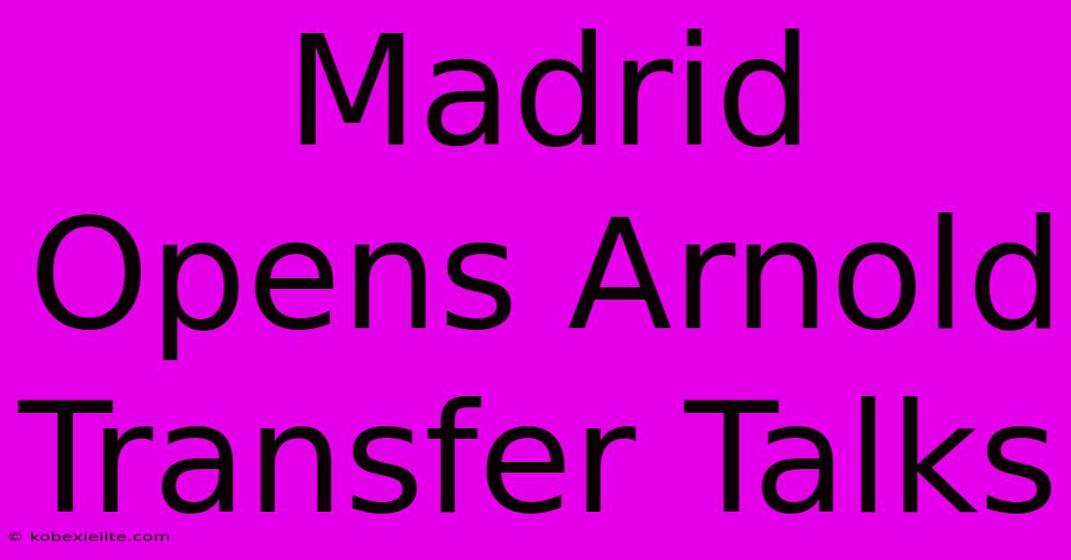 Madrid Opens Arnold Transfer Talks