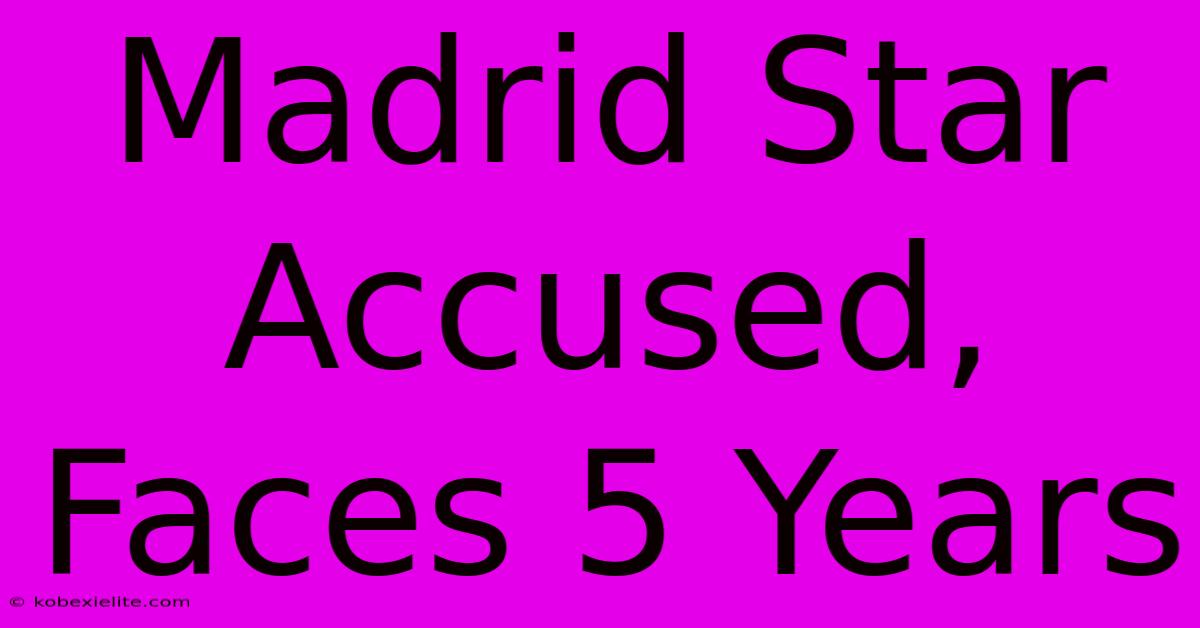 Madrid Star Accused, Faces 5 Years