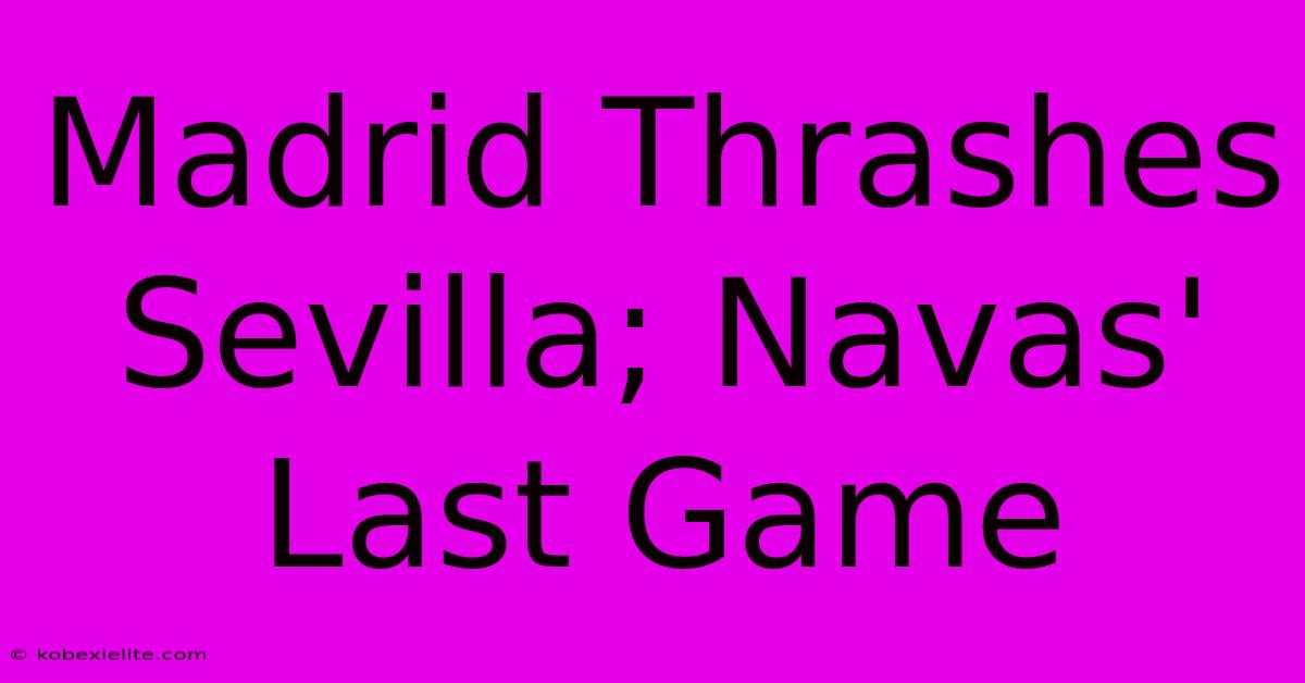 Madrid Thrashes Sevilla; Navas' Last Game