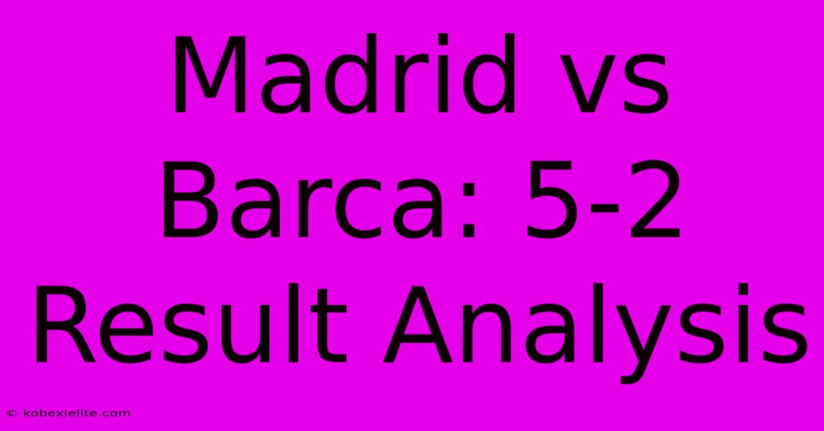 Madrid Vs Barca: 5-2 Result Analysis