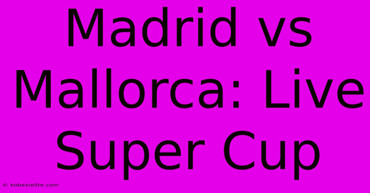 Madrid Vs Mallorca: Live Super Cup