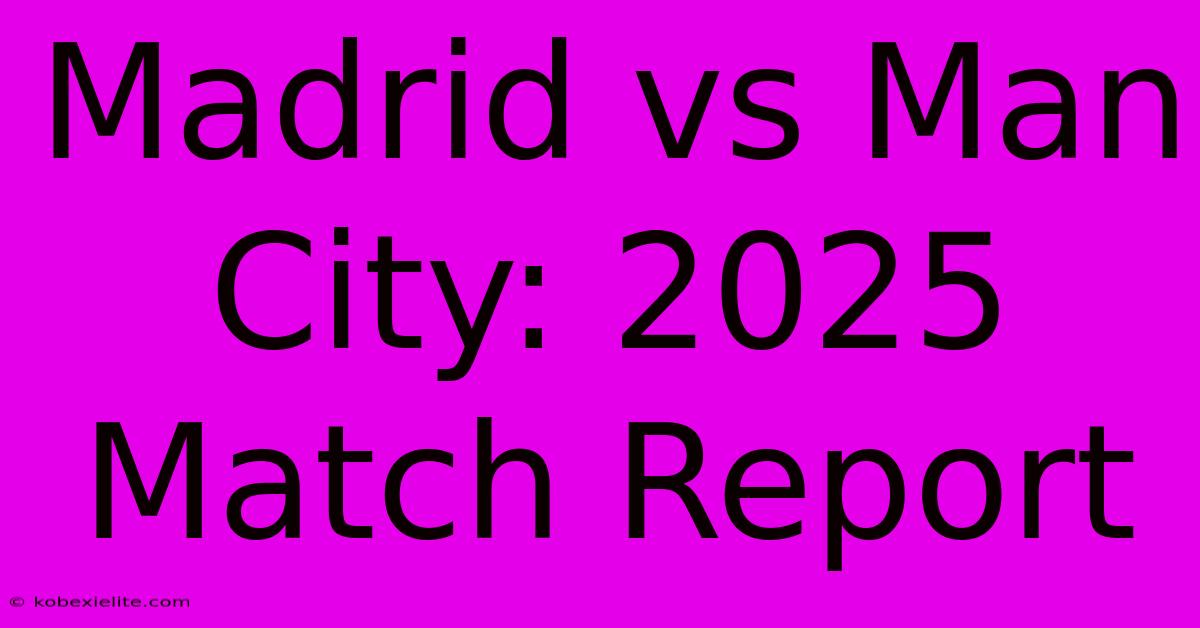 Madrid Vs Man City: 2025 Match Report