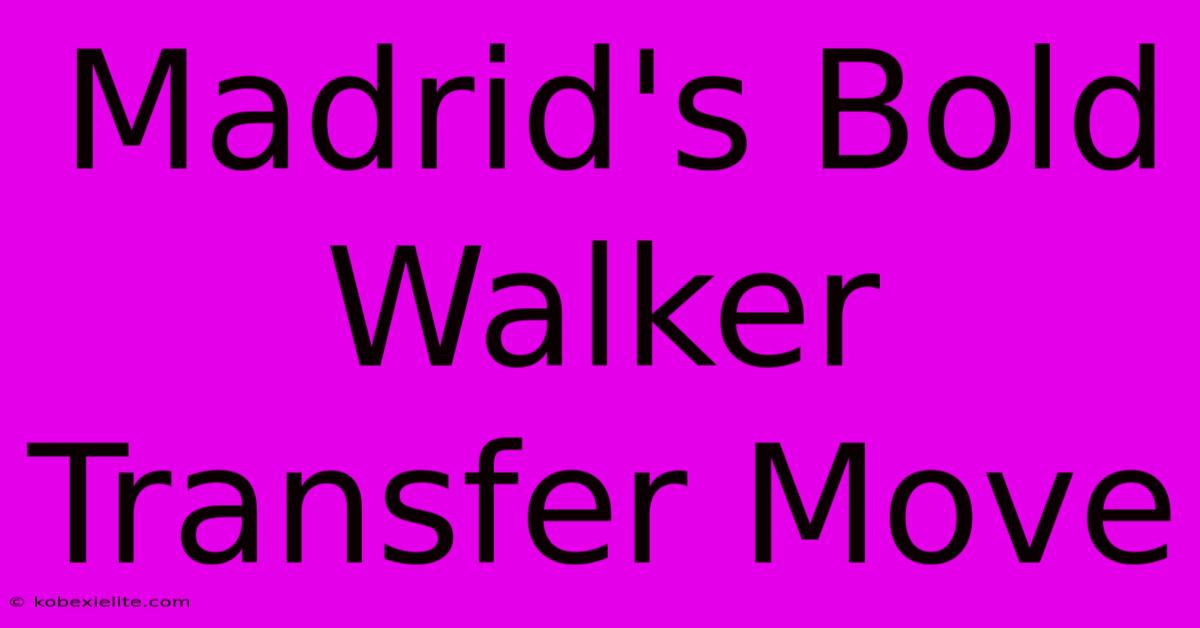 Madrid's Bold Walker Transfer Move