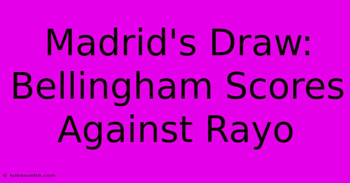 Madrid's Draw: Bellingham Scores Against Rayo Madrid's Draw: Bellingham Scores Against Rayo
