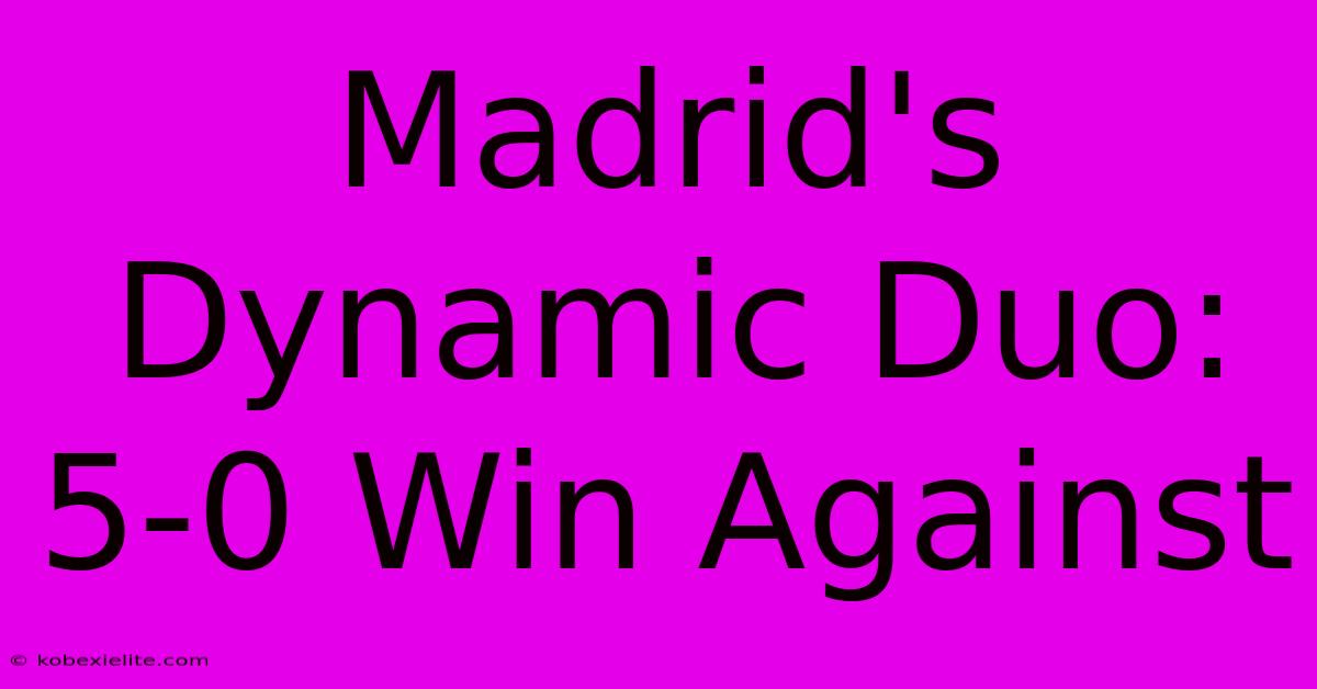 Madrid's Dynamic Duo: 5-0 Win Against