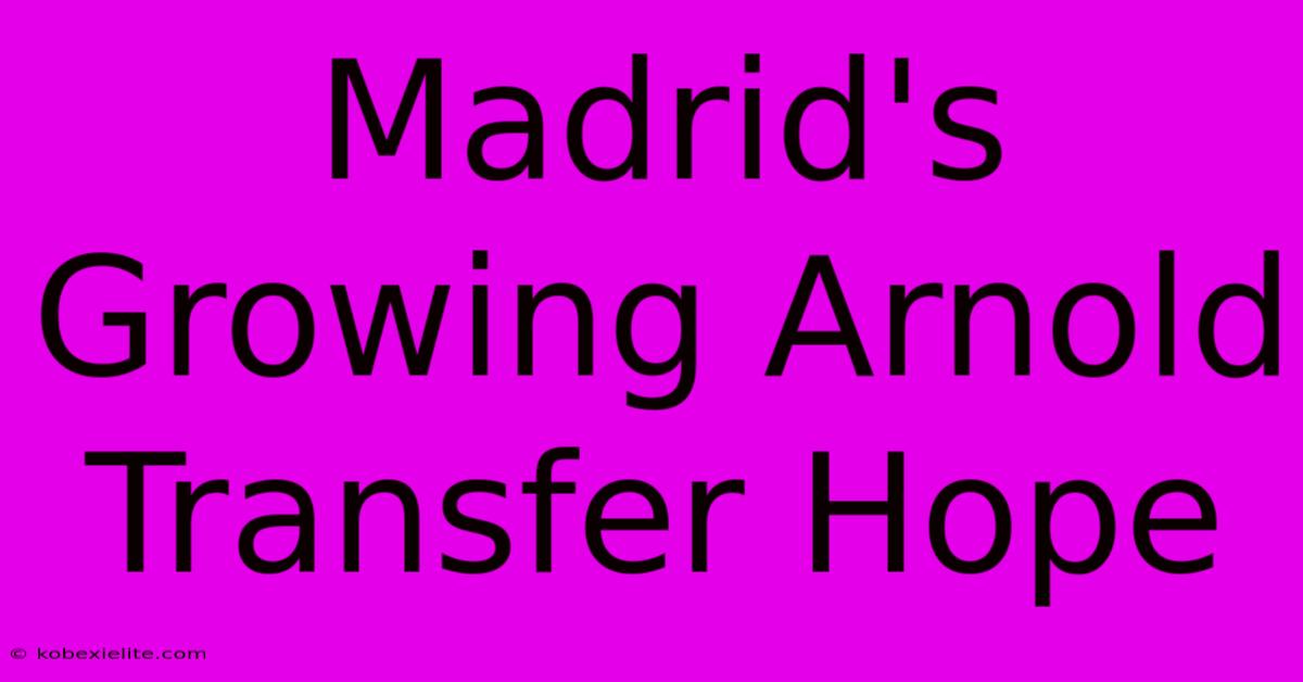 Madrid's Growing Arnold Transfer Hope