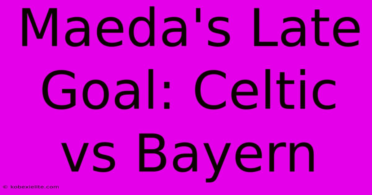 Maeda's Late Goal: Celtic Vs Bayern