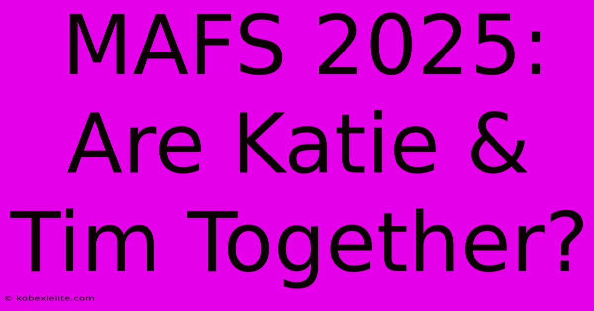 MAFS 2025: Are Katie & Tim Together?