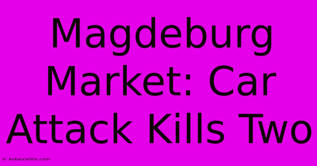 Magdeburg Market: Car Attack Kills Two