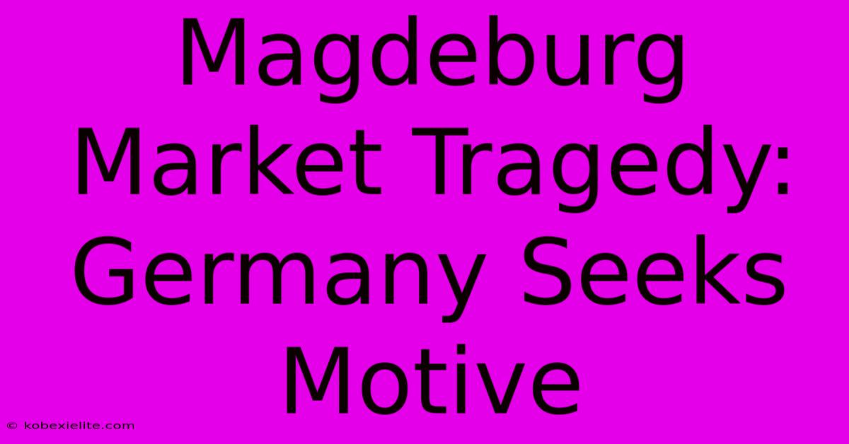 Magdeburg Market Tragedy: Germany Seeks Motive