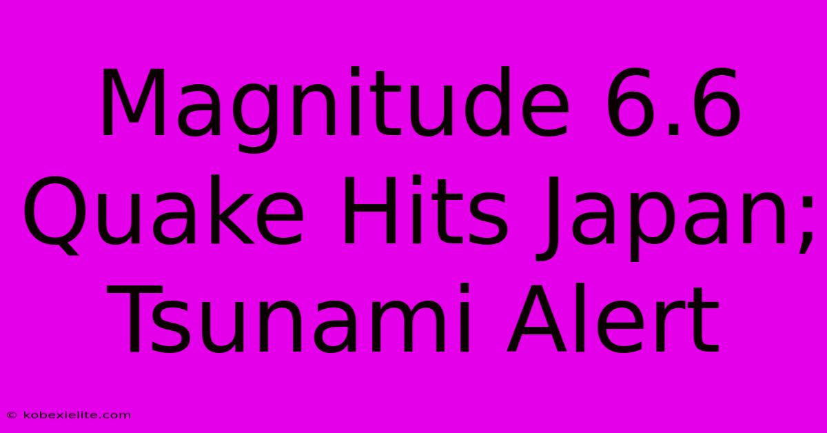 Magnitude 6.6 Quake Hits Japan; Tsunami Alert