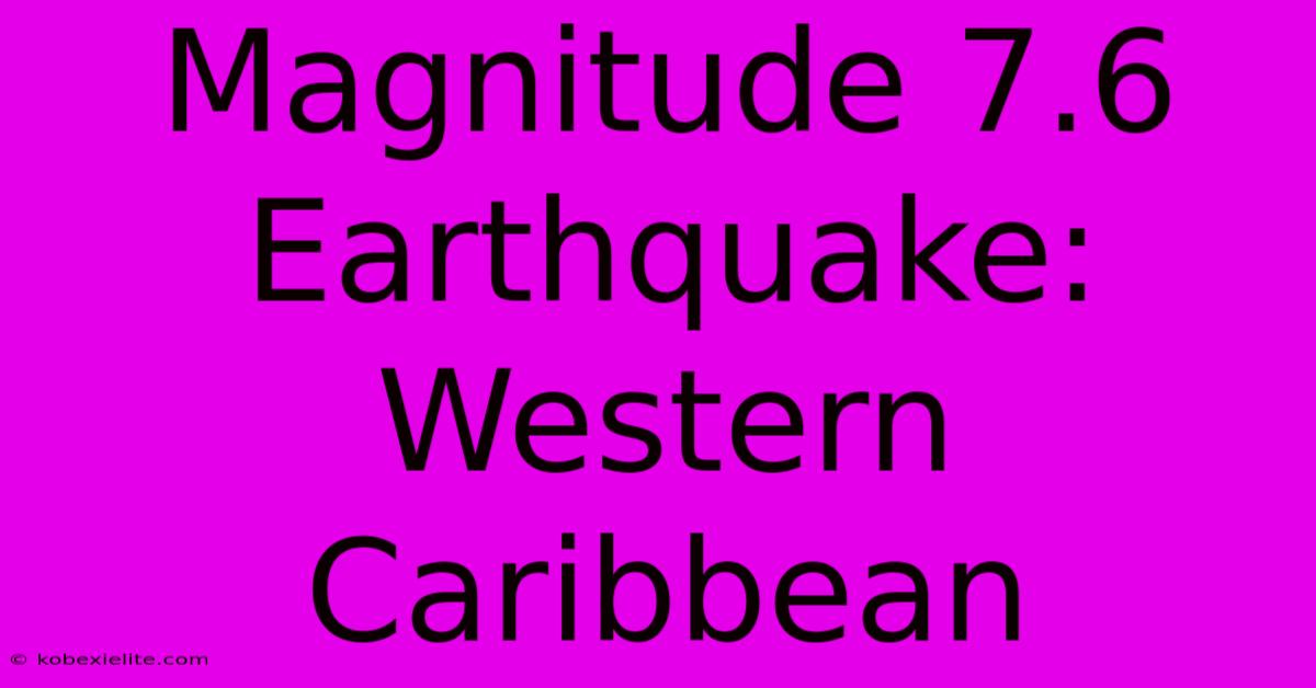 Magnitude 7.6 Earthquake: Western Caribbean