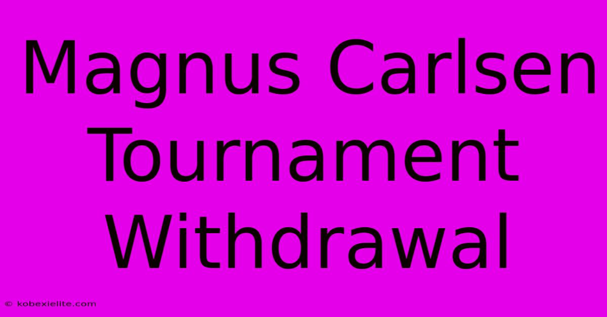 Magnus Carlsen Tournament Withdrawal