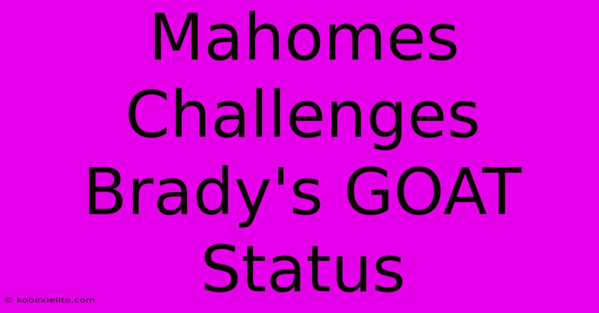 Mahomes Challenges Brady's GOAT Status