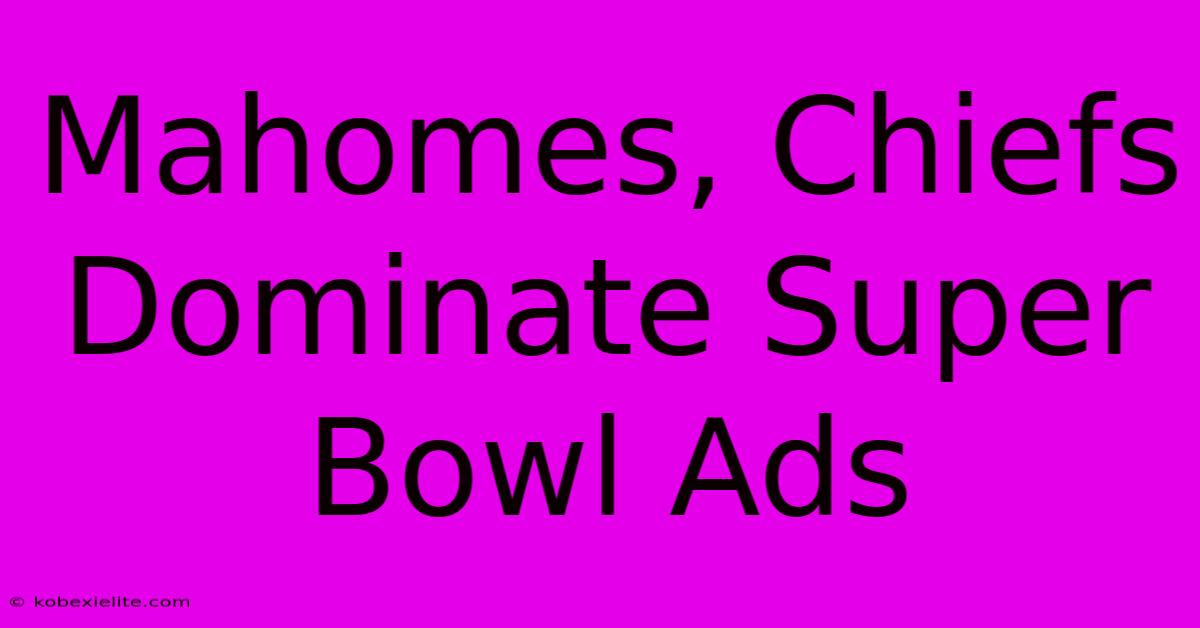 Mahomes, Chiefs Dominate Super Bowl Ads