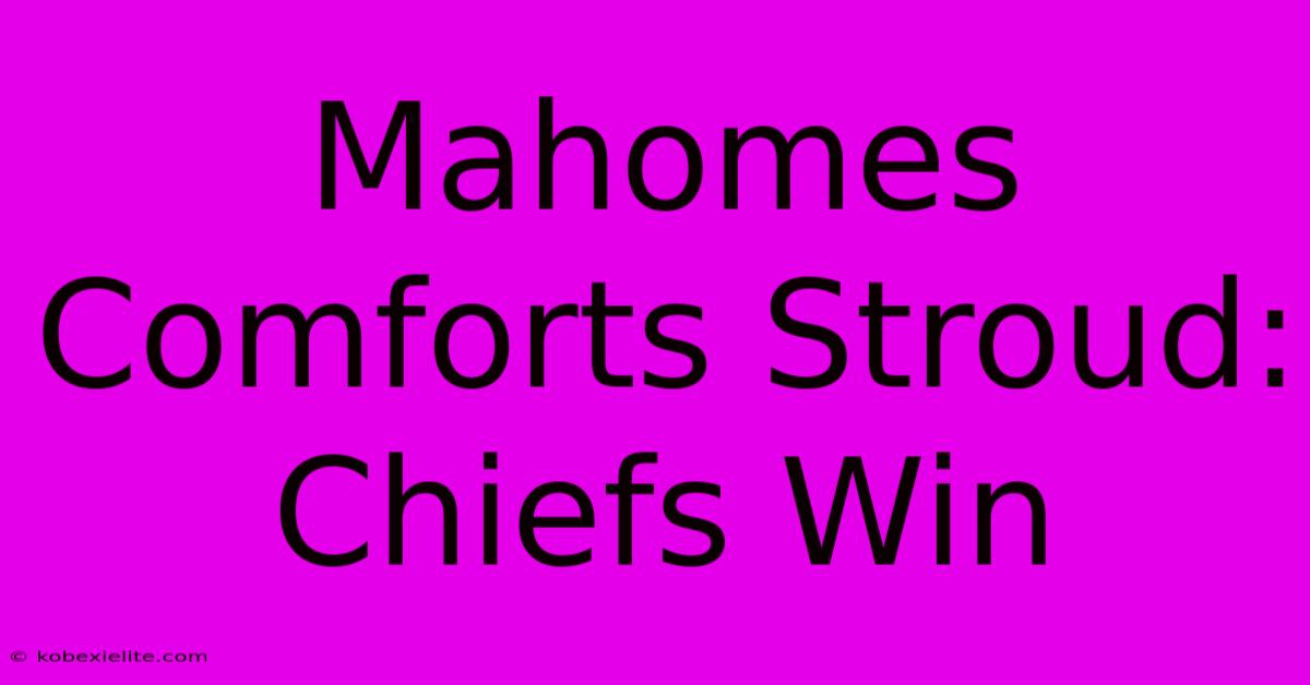 Mahomes Comforts Stroud: Chiefs Win