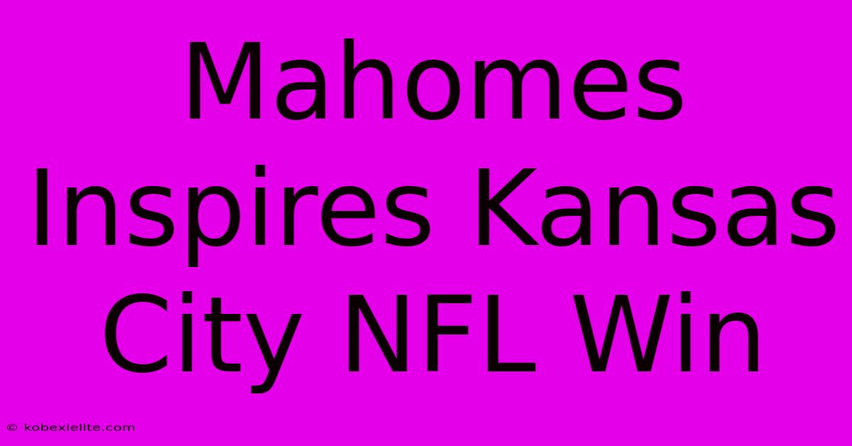 Mahomes Inspires Kansas City NFL Win