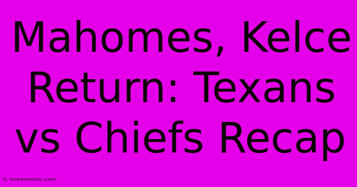 Mahomes, Kelce Return: Texans Vs Chiefs Recap