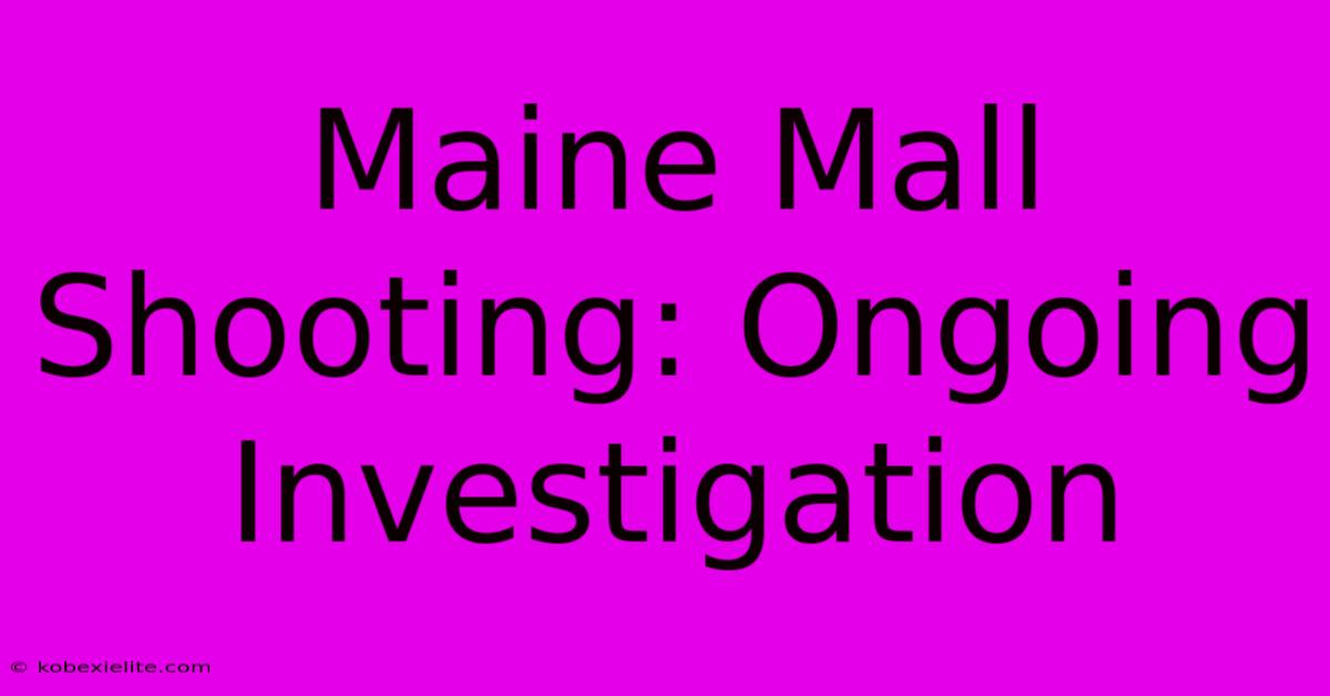 Maine Mall Shooting: Ongoing Investigation