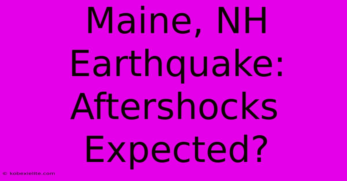 Maine, NH Earthquake: Aftershocks Expected?