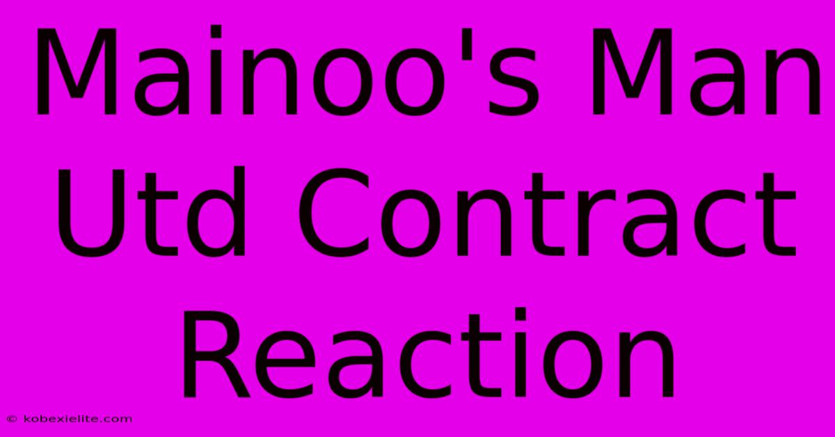 Mainoo's Man Utd Contract Reaction