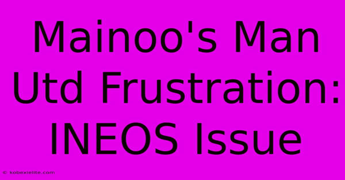 Mainoo's Man Utd Frustration: INEOS Issue