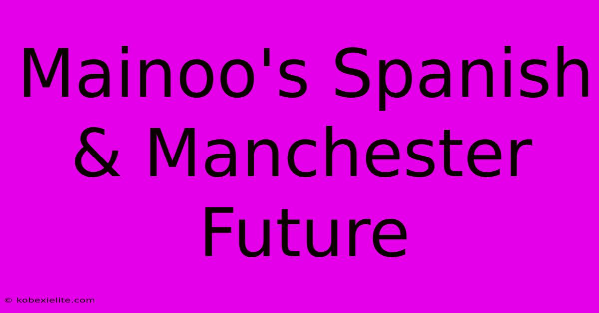 Mainoo's Spanish & Manchester Future