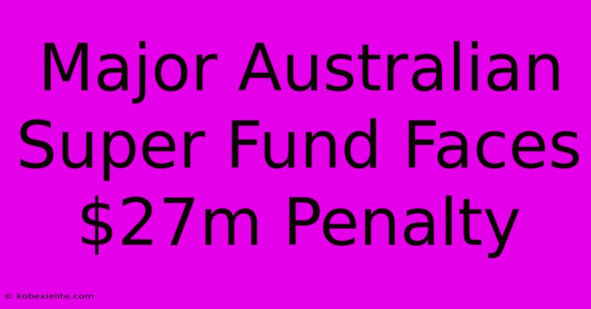 Major Australian Super Fund Faces $27m Penalty