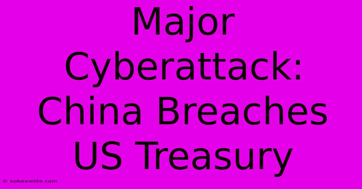 Major Cyberattack: China Breaches US Treasury