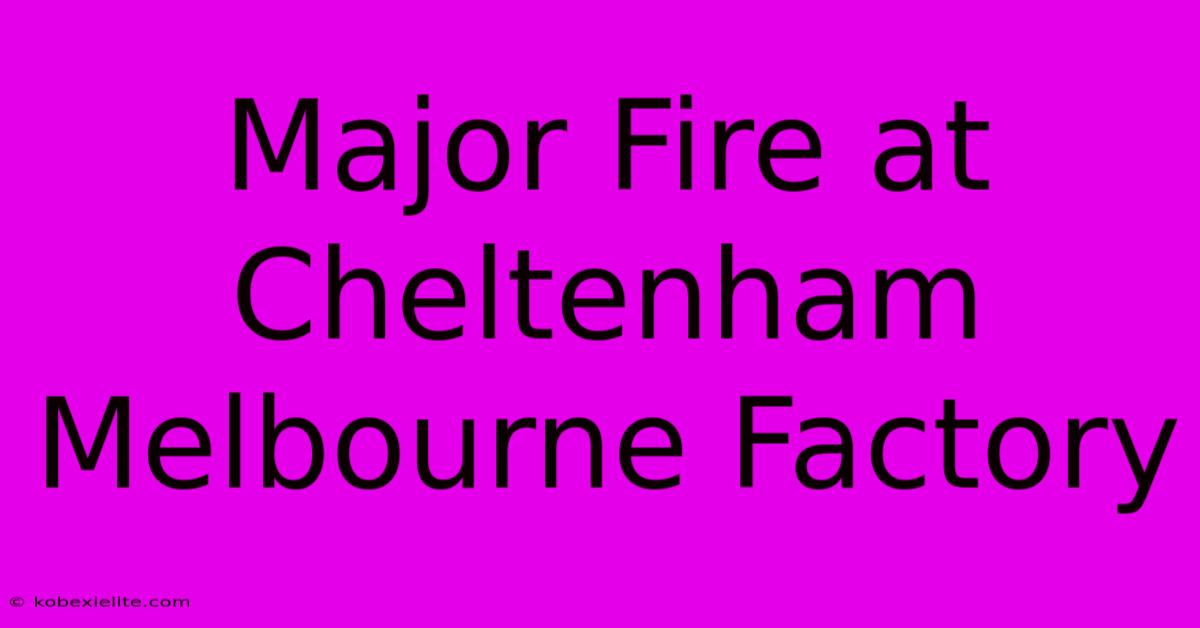 Major Fire At Cheltenham Melbourne Factory