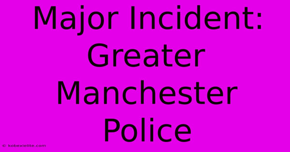 Major Incident: Greater Manchester Police