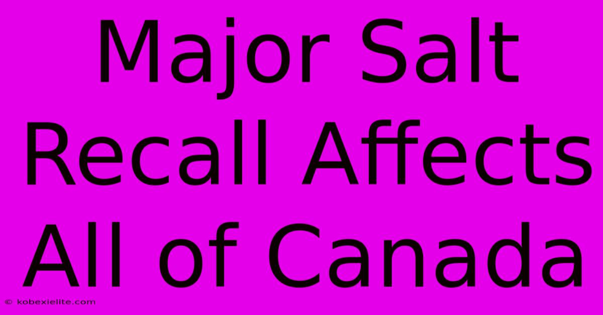 Major Salt Recall Affects All Of Canada