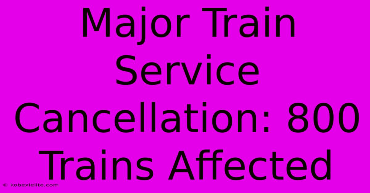 Major Train Service Cancellation: 800 Trains Affected