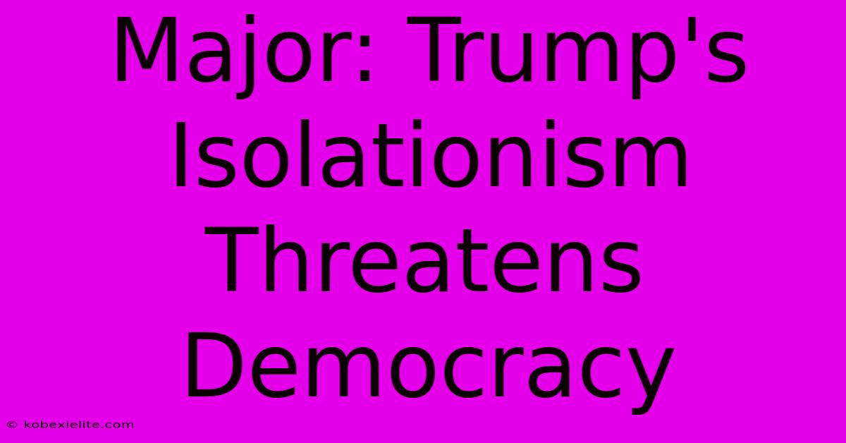 Major: Trump's Isolationism Threatens Democracy