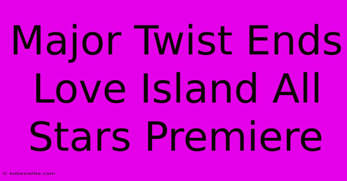 Major Twist Ends Love Island All Stars Premiere