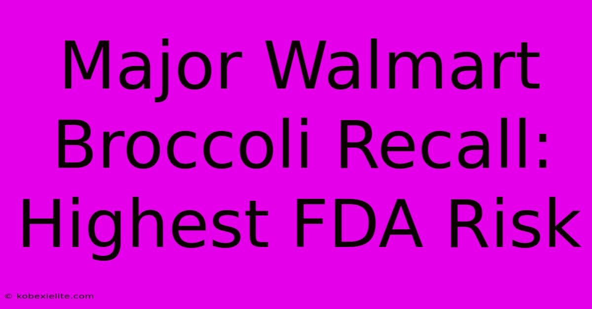 Major Walmart Broccoli Recall: Highest FDA Risk