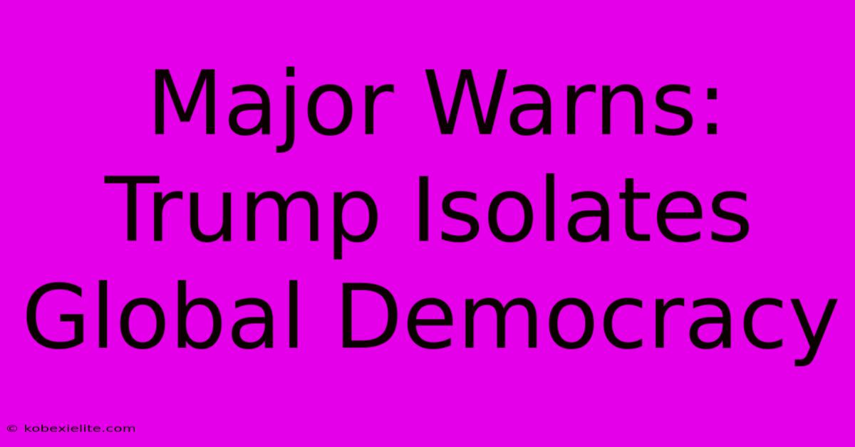 Major Warns: Trump Isolates Global Democracy