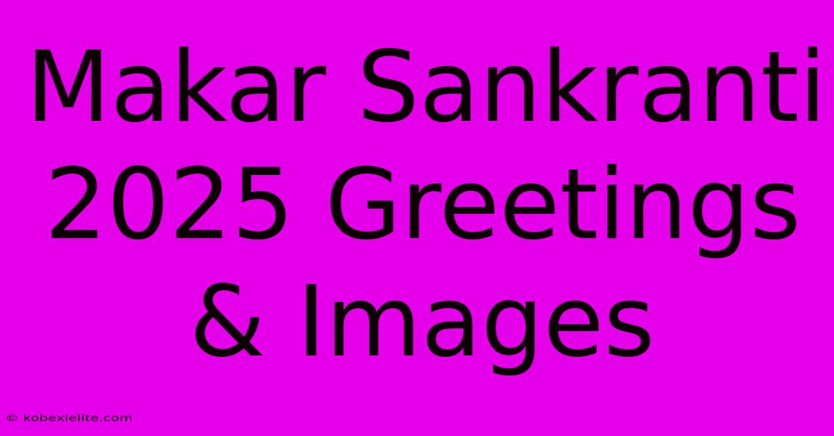 Makar Sankranti 2025 Greetings & Images