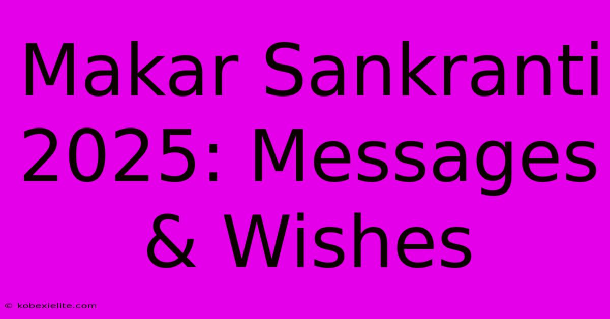 Makar Sankranti 2025: Messages & Wishes