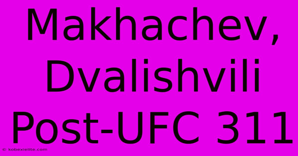 Makhachev, Dvalishvili Post-UFC 311