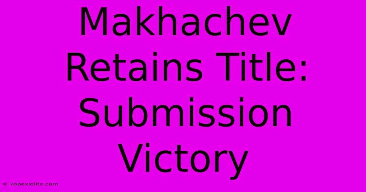 Makhachev Retains Title: Submission Victory