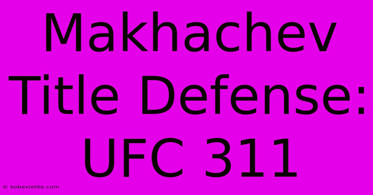 Makhachev Title Defense: UFC 311