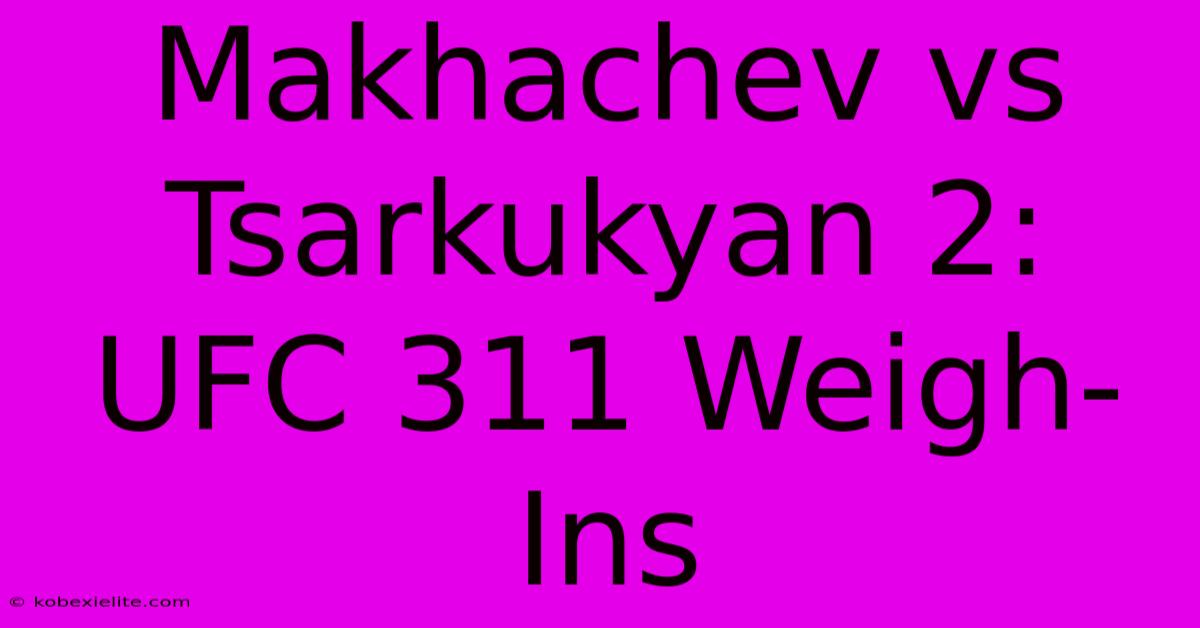 Makhachev Vs Tsarkukyan 2: UFC 311 Weigh-Ins