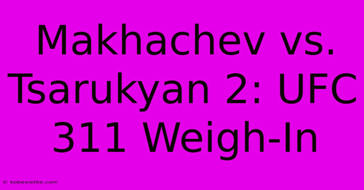 Makhachev Vs. Tsarukyan 2: UFC 311 Weigh-In