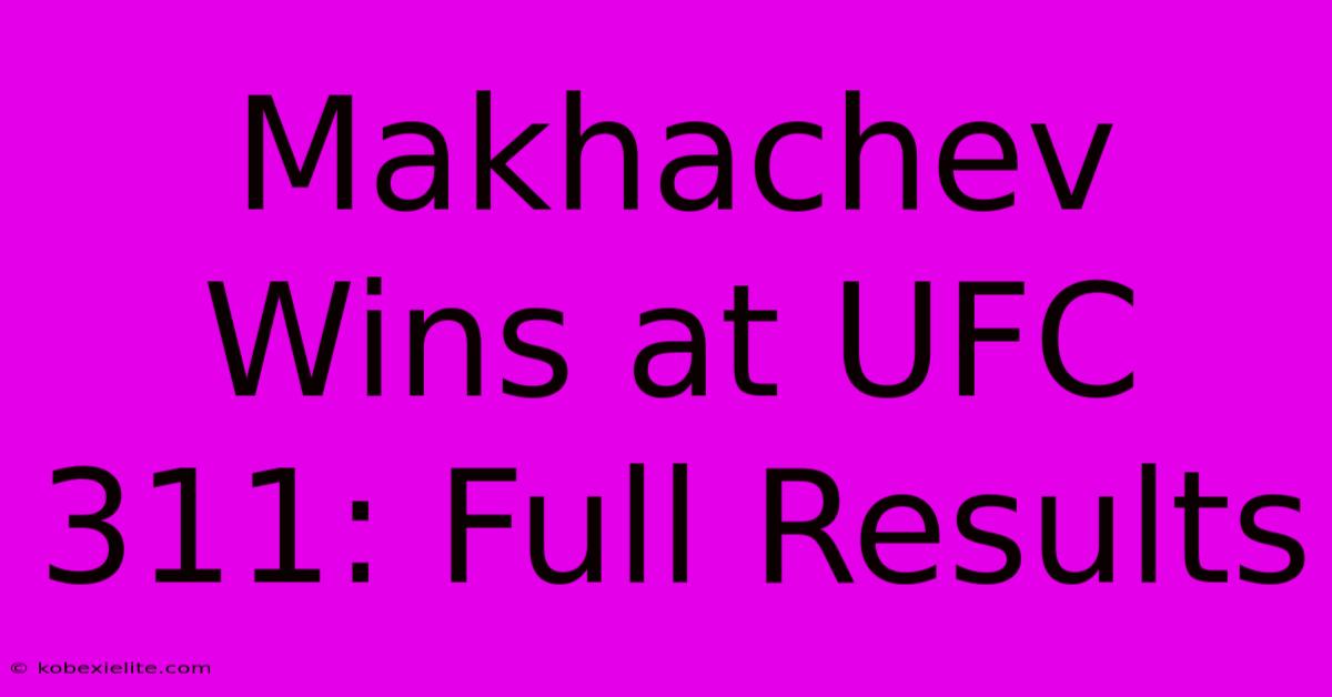 Makhachev Wins At UFC 311: Full Results