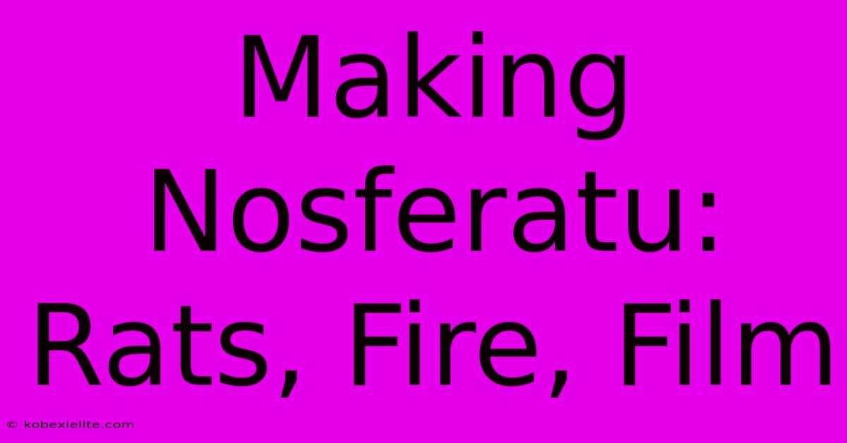 Making Nosferatu: Rats, Fire, Film