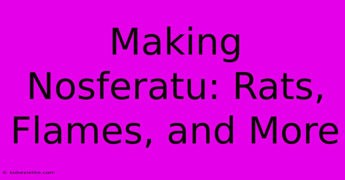 Making Nosferatu: Rats, Flames, And More