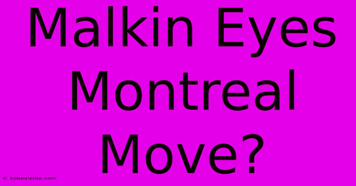 Malkin Eyes Montreal Move?