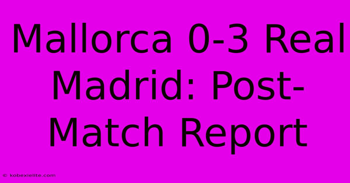 Mallorca 0-3 Real Madrid: Post-Match Report