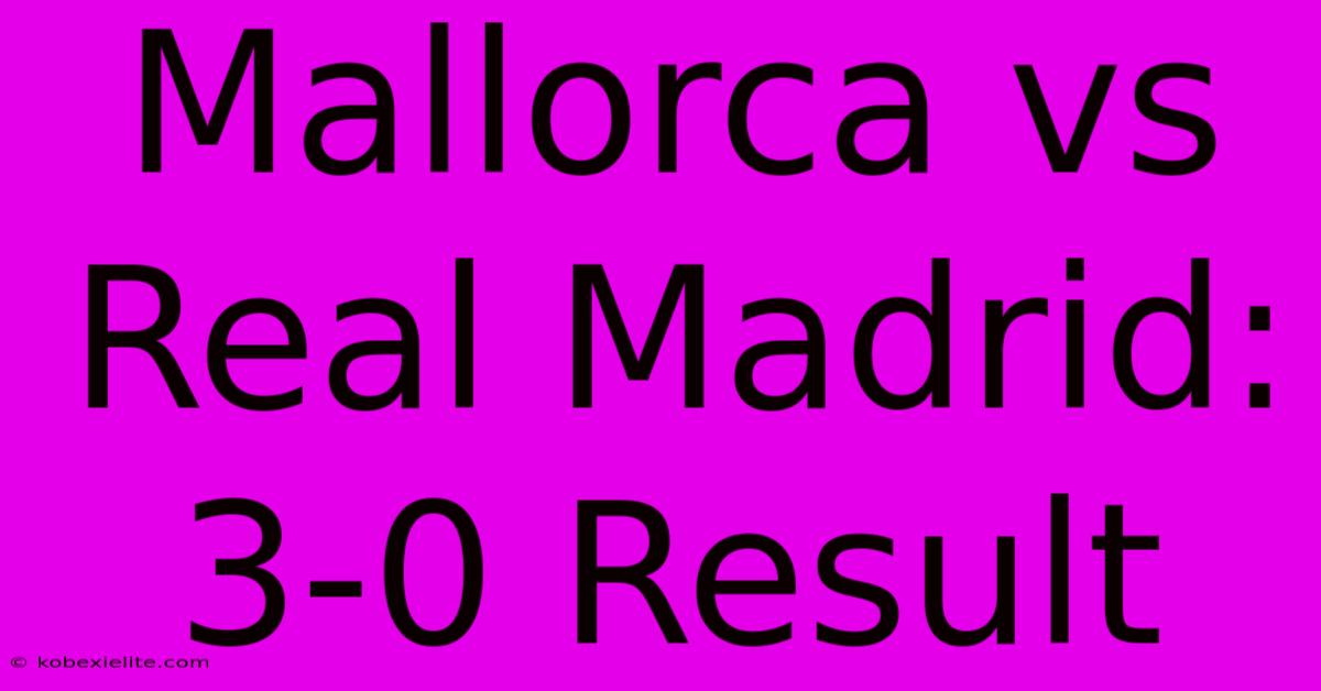 Mallorca Vs Real Madrid: 3-0 Result